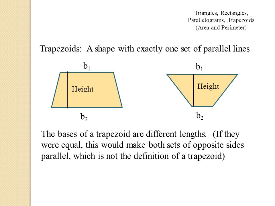 Trapezoids: A shape with exactly one set of parallel lines b1b1 b1b1 b2b2 b2b2 Height The bases of a trapezoid are different lengths.