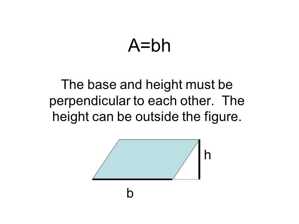 The base and height must be perpendicular to each other. The height can be outside the figure. h b