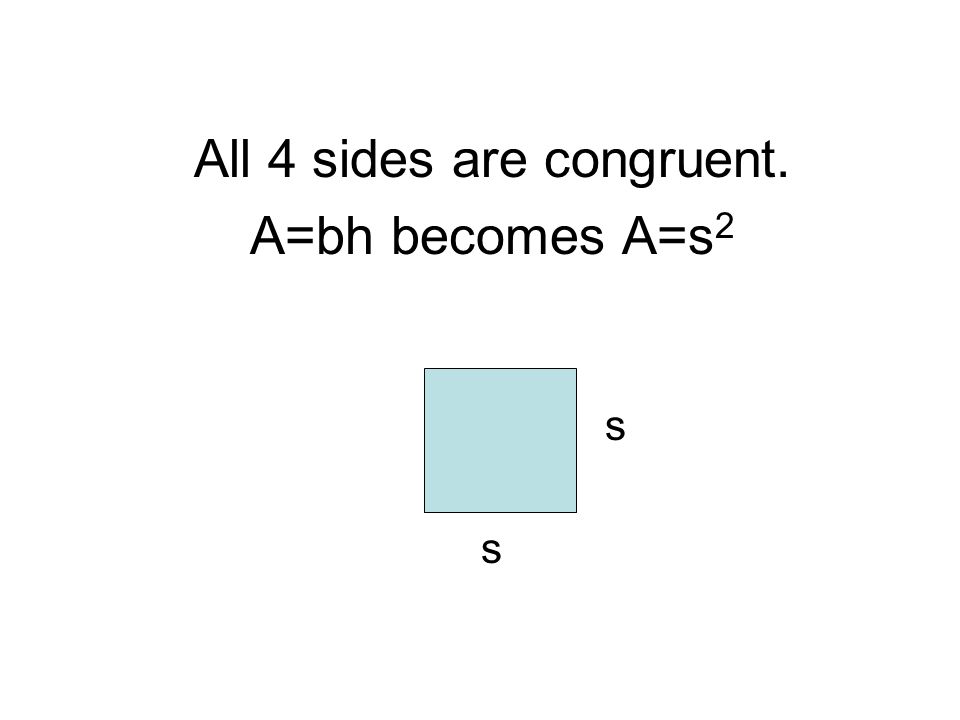 All 4 sides are congruent. A=bh becomes A=s 2 s s