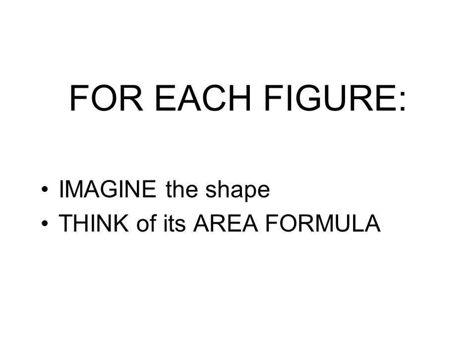 FOR EACH FIGURE: IMAGINE the shape THINK of its AREA FORMULA