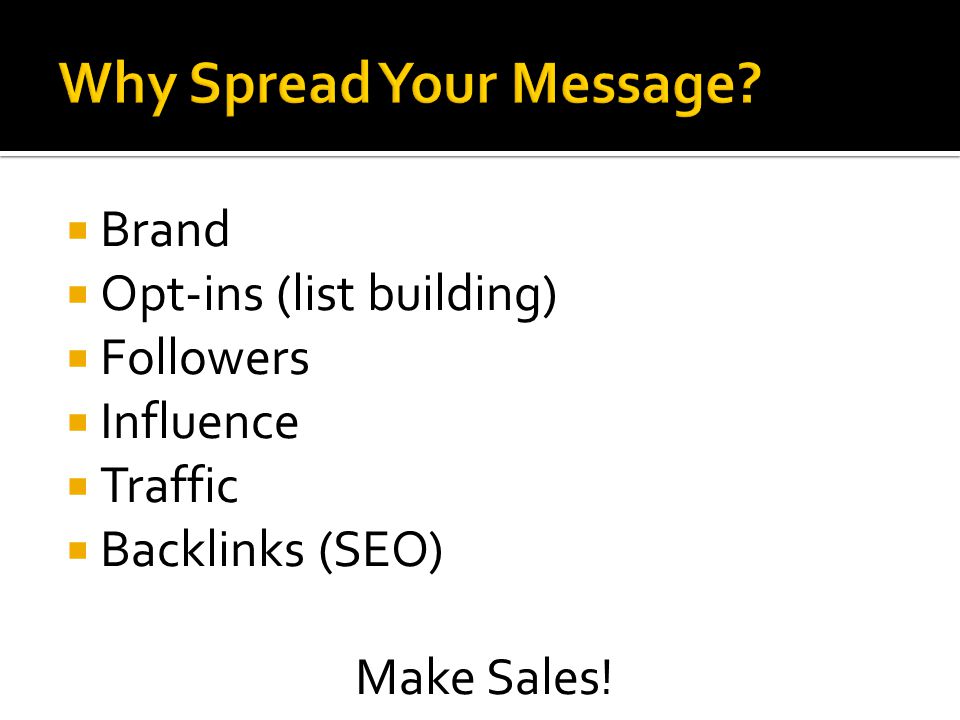  Brand  Opt-ins (list building)  Followers  Influence  Traffic  Backlinks (SEO) Make Sales!