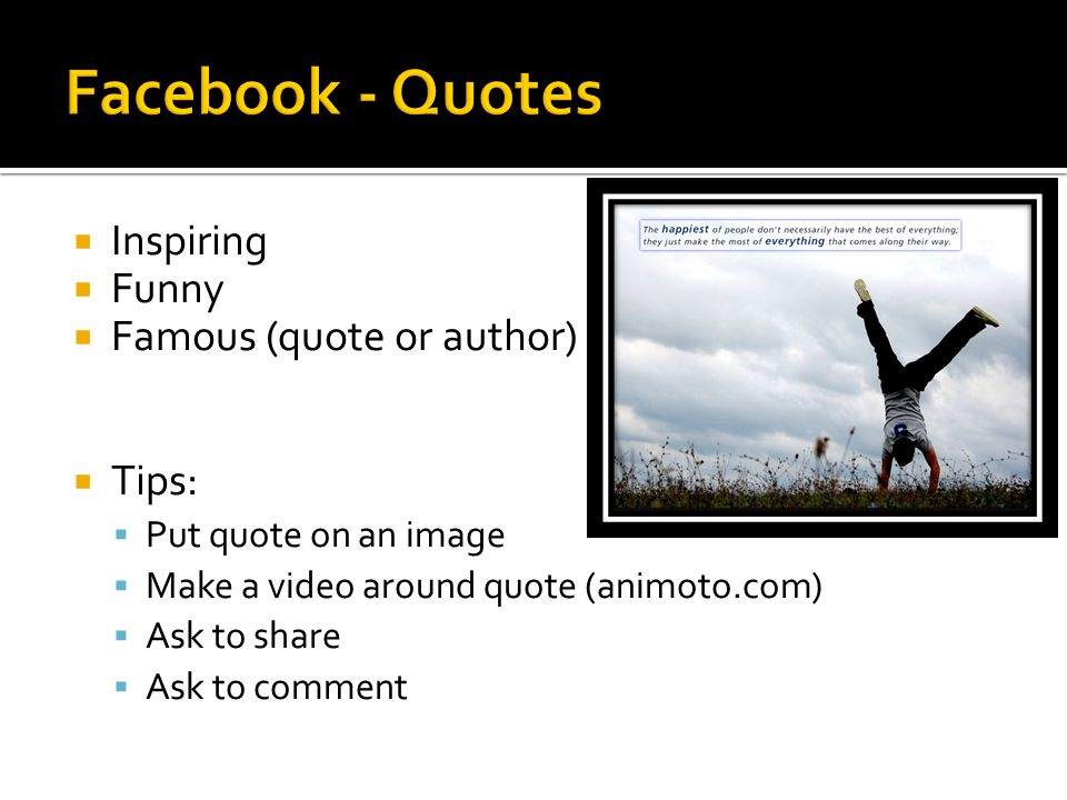  Inspiring  Funny  Famous (quote or author)  Tips:  Put quote on an image  Make a video around quote (animoto.com)  Ask to share  Ask to comment