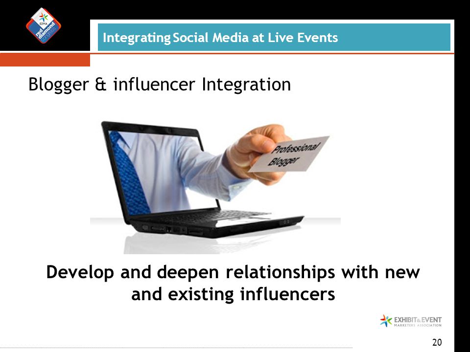 Blogger & influencer Integration Integrating Social Media at Live Events 20 Develop and deepen relationships with new and existing influencers