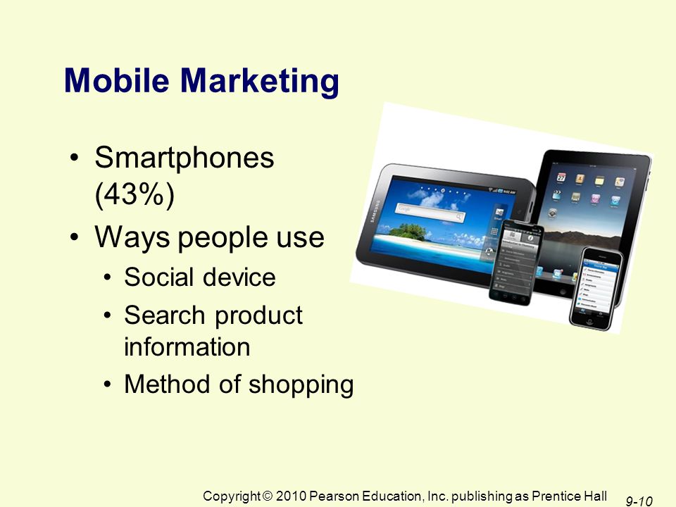 Mobile Marketing Smartphones (43%) Ways people use Social device Search product information Method of shopping Copyright © 2010 Pearson Education, Inc.
