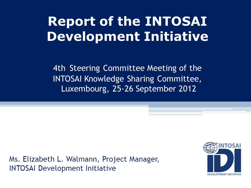 Report of the INTOSAI Development Initiative 4th Steering Committee Meeting of the INTOSAI Knowledge Sharing Committee, Luxembourg, September 2012 Ms.