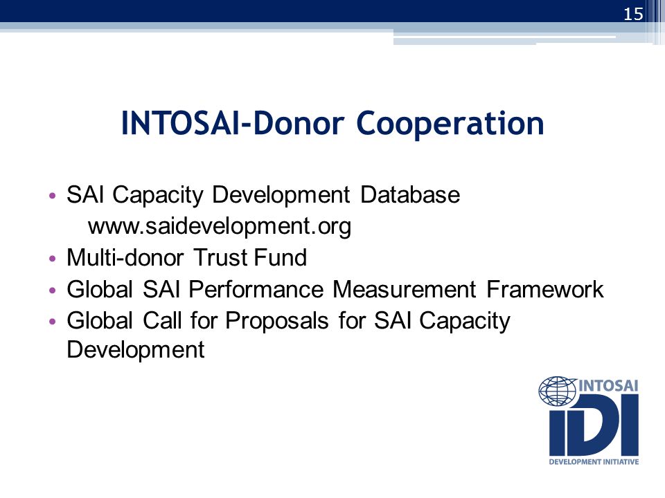 INTOSAI-Donor Cooperation SAI Capacity Development Database   Multi-donor Trust Fund Global SAI Performance Measurement Framework Global Call for Proposals for SAI Capacity Development 15