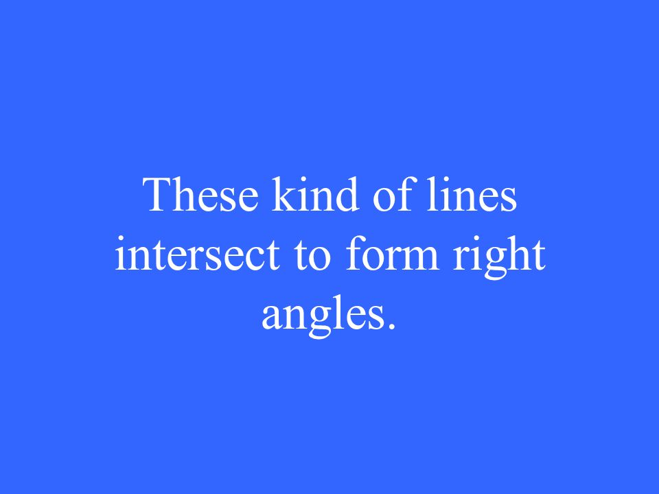 These kind of lines intersect to form right angles.