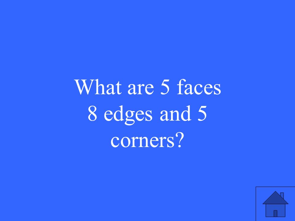 What are 5 faces 8 edges and 5 corners