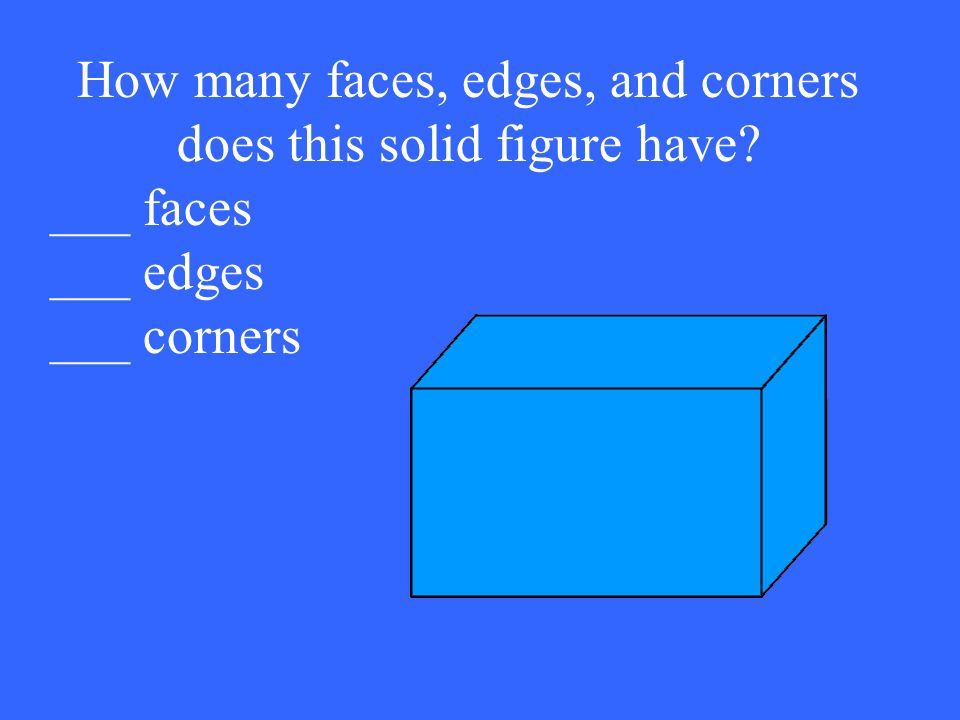 How many faces, edges, and corners does this solid figure have ___ faces ___ edges ___ corners