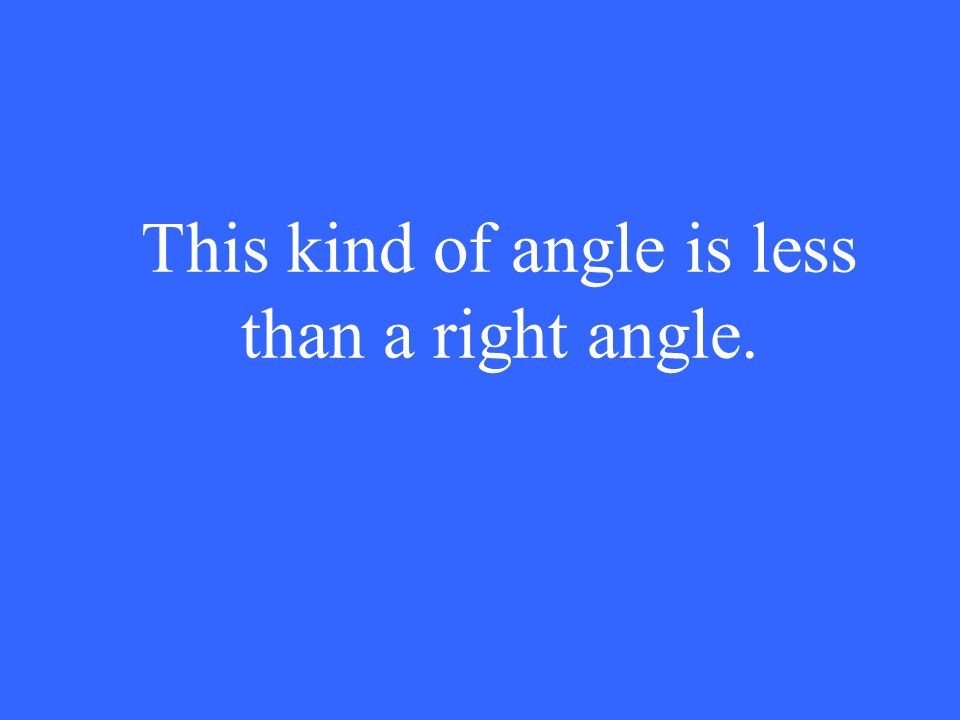 This kind of angle is less than a right angle.