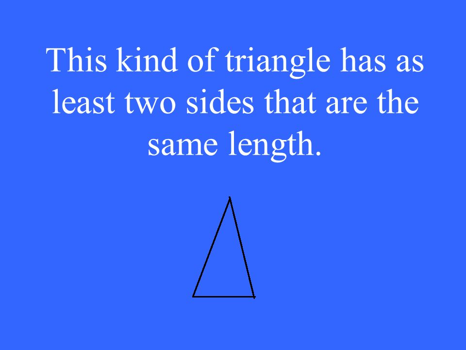 This kind of triangle has as least two sides that are the same length.