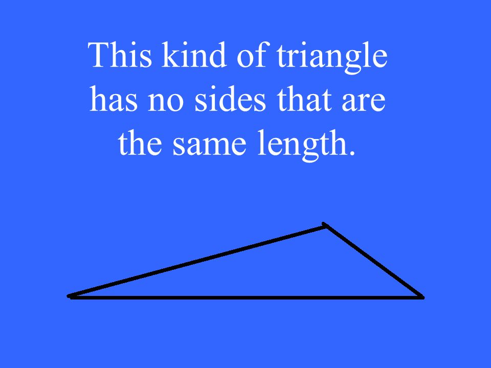 This kind of triangle has no sides that are the same length.