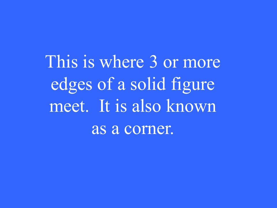 This is where 3 or more edges of a solid figure meet. It is also known as a corner.
