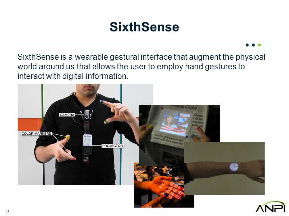 SixthSense SixthSense is a wearable gestural interface that augment the physical world around us that allows the user to employ hand gestures to interact with digital information.