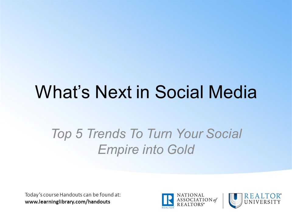 Today’s course Handouts can be found at:   What’s Next in Social Media Top 5 Trends To Turn Your Social Empire into Gold