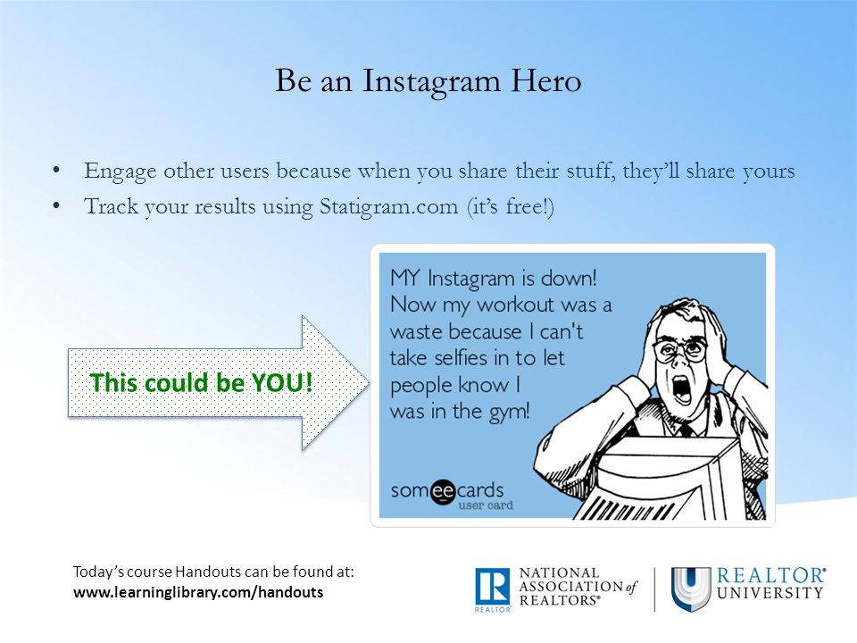 Today’s course Handouts can be found at:   Be an Instagram Hero Engage other users because when you share their stuff, they’ll share yours Track your results using Statigram.com (it’s free!) This could be YOU!