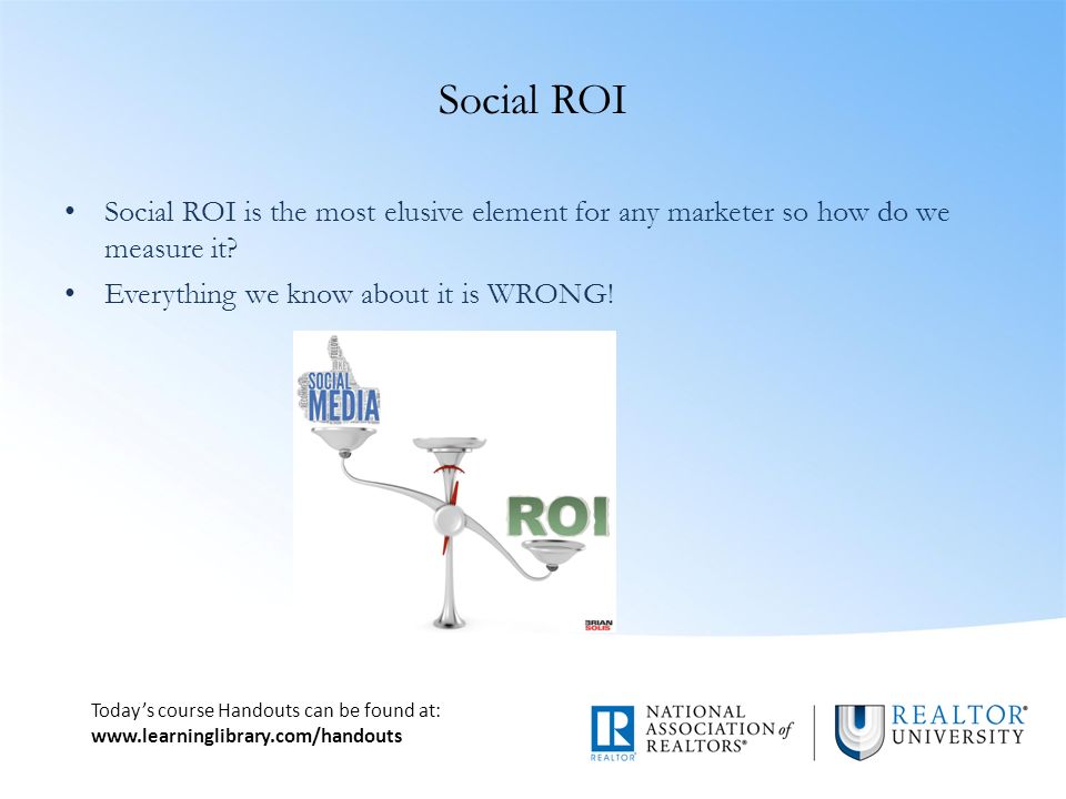 Today’s course Handouts can be found at:   Social ROI Social ROI is the most elusive element for any marketer so how do we measure it.