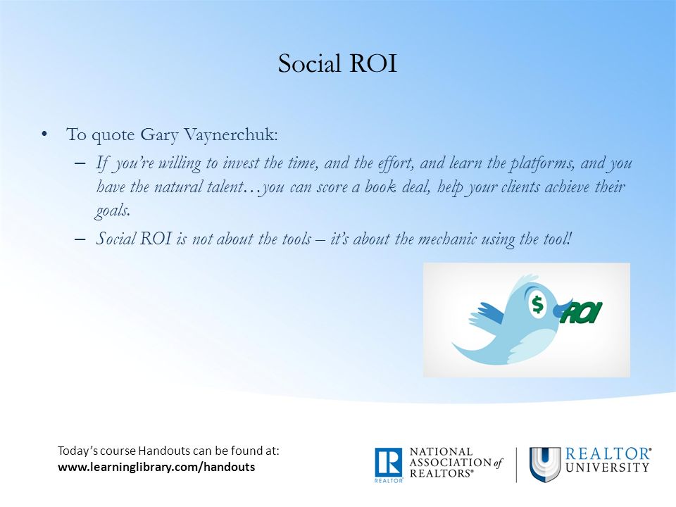 Today’s course Handouts can be found at:   Social ROI To quote Gary Vaynerchuk: – If you’re willing to invest the time, and the effort, and learn the platforms, and you have the natural talent…you can score a book deal, help your clients achieve their goals.
