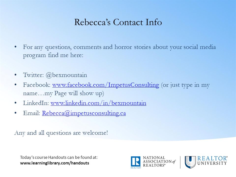 Today’s course Handouts can be found at:   Rebecca’s Contact Info For any questions, comments and horror stories about your social media program find me here: Facebook:   (or just type in my name…my Page will show up)  LinkedIn:     Any and all questions are welcome!