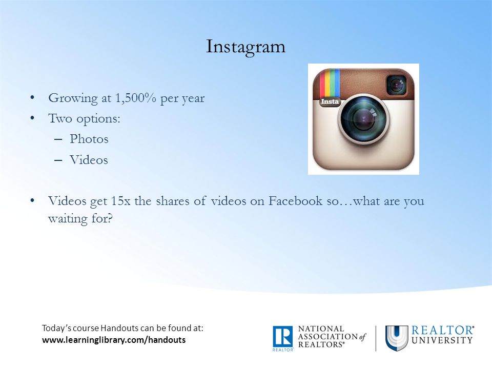 Today’s course Handouts can be found at:   Instagram Growing at 1,500% per year Two options: – Photos – Videos Videos get 15x the shares of videos on Facebook so…what are you waiting for