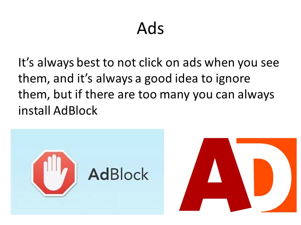 Ads It’s always best to not click on ads when you see them, and it’s always a good idea to ignore them, but if there are too many you can always install AdBlock