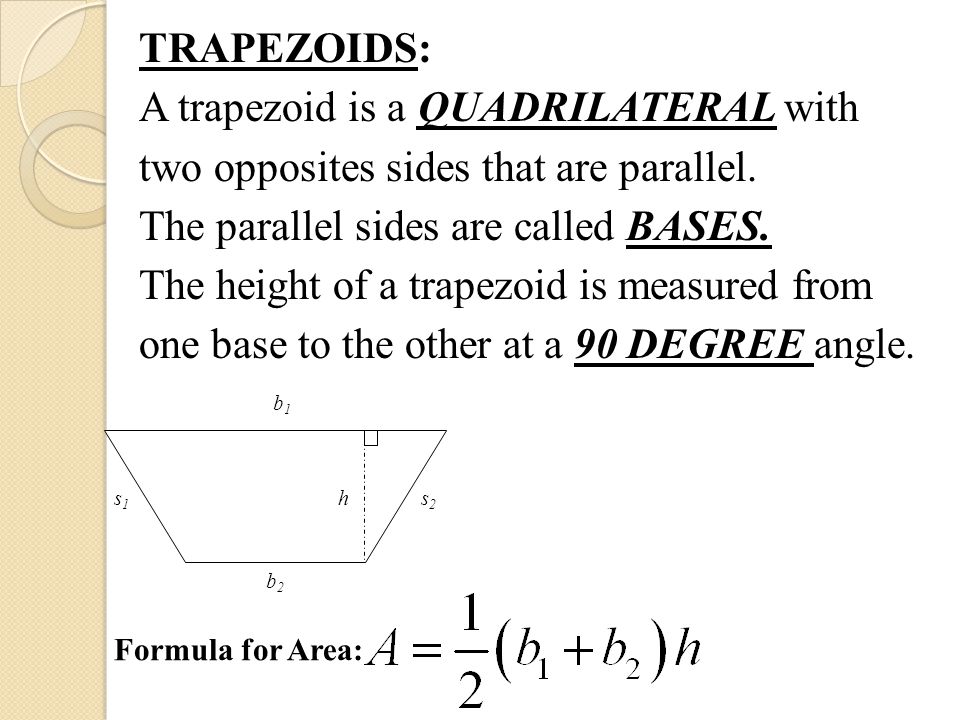 TRAPEZOIDS: A trapezoid is a QUADRILATERAL with two opposites sides that are parallel.
