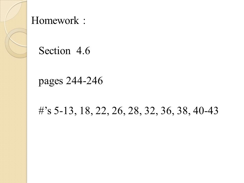 Homework : Section 4.6 pages #’s 5-13, 18, 22, 26, 28, 32, 36, 38, 40-43
