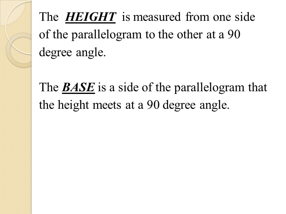 The HEIGHT is measured from one side of the parallelogram to the other at a 90 degree angle.