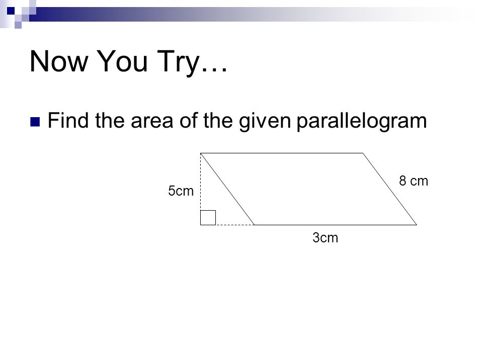 Now You Try… Find the area of the given parallelogram 5cm 3cm 8 cm