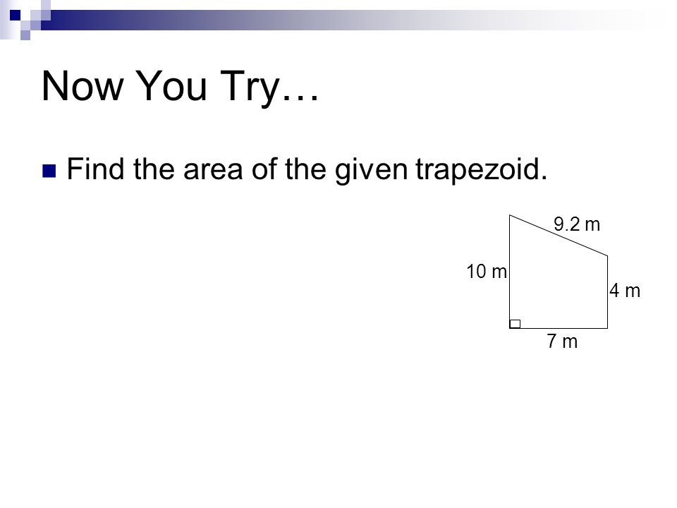Now You Try… Find the area of the given trapezoid. 9.2 m 7 m 4 m 10 m