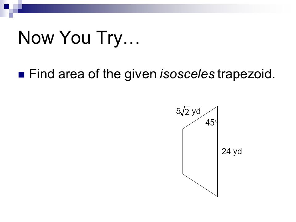 Now You Try… Find area of the given isosceles trapezoid. 45  24 yd 5 yd