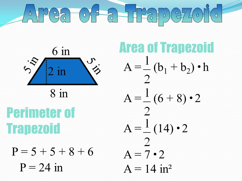 Area of Trapezoid 6 in 8 in 2 in A = (b 1 + b 2 ) h 5 in A = (6 + 8) 2 A = (14) 2 A = 7 2 A = 14 in² 5 in Perimeter of Trapezoid P = P = 24 in
