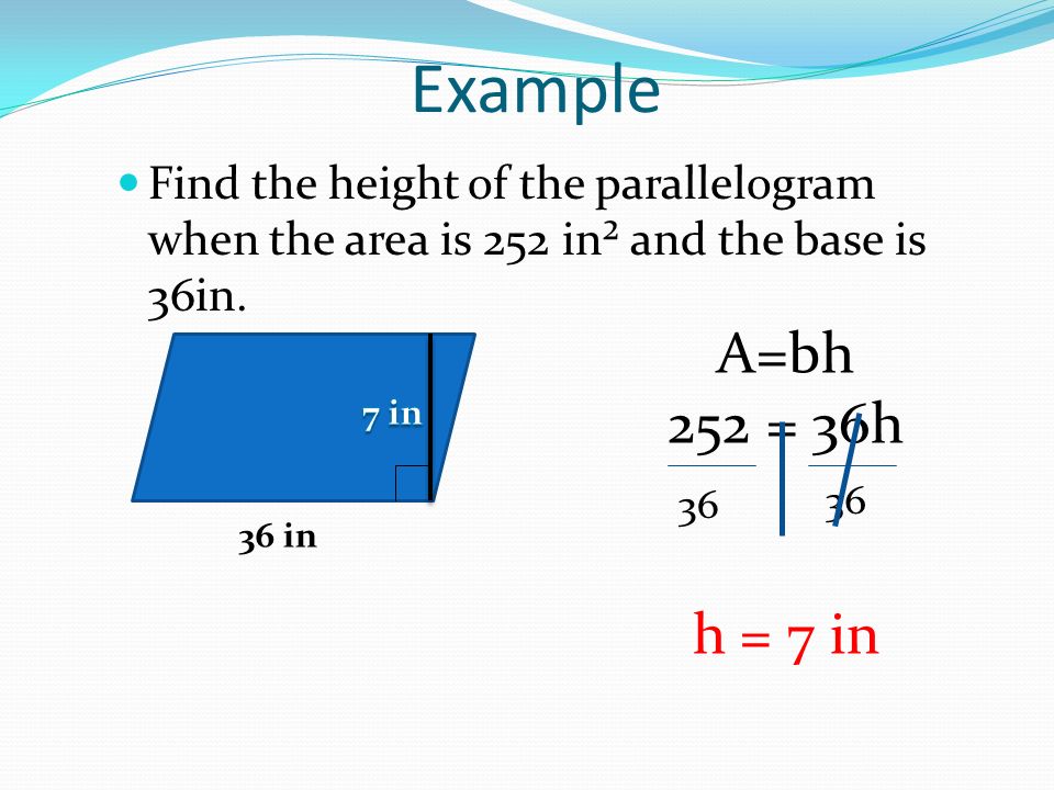 Example Find the height of the parallelogram when the area is 252 in² and the base is 36in.