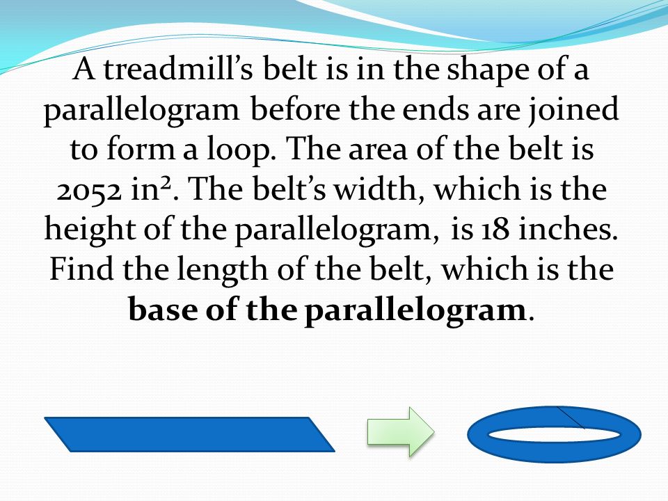 A treadmill’s belt is in the shape of a parallelogram before the ends are joined to form a loop.