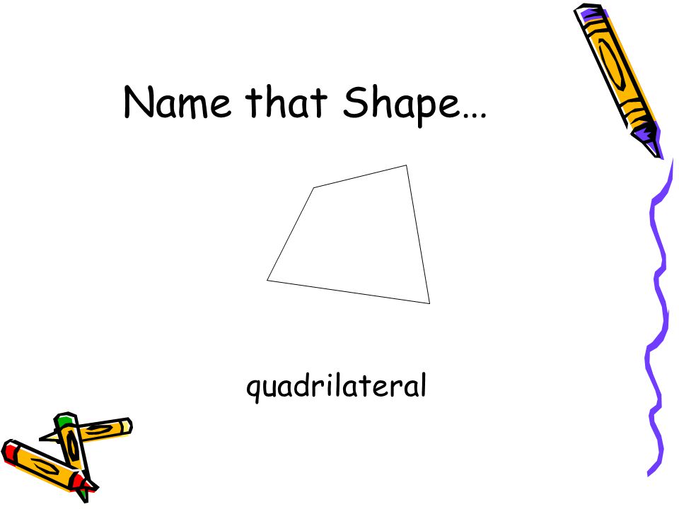 Name that Shape… quadrilateral