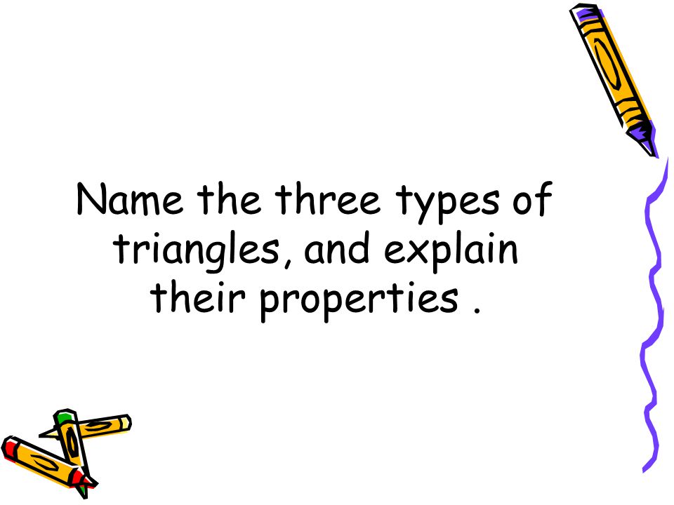 Name the three types of triangles, and explain their properties.