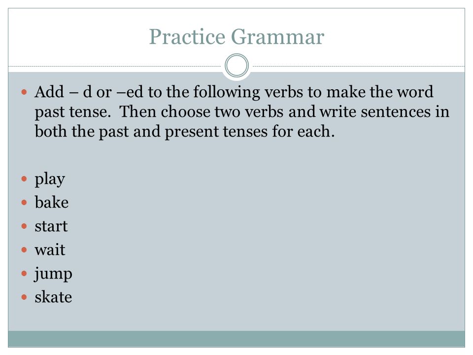 Practice Grammar Add – d or –ed to the following verbs to make the word past tense.