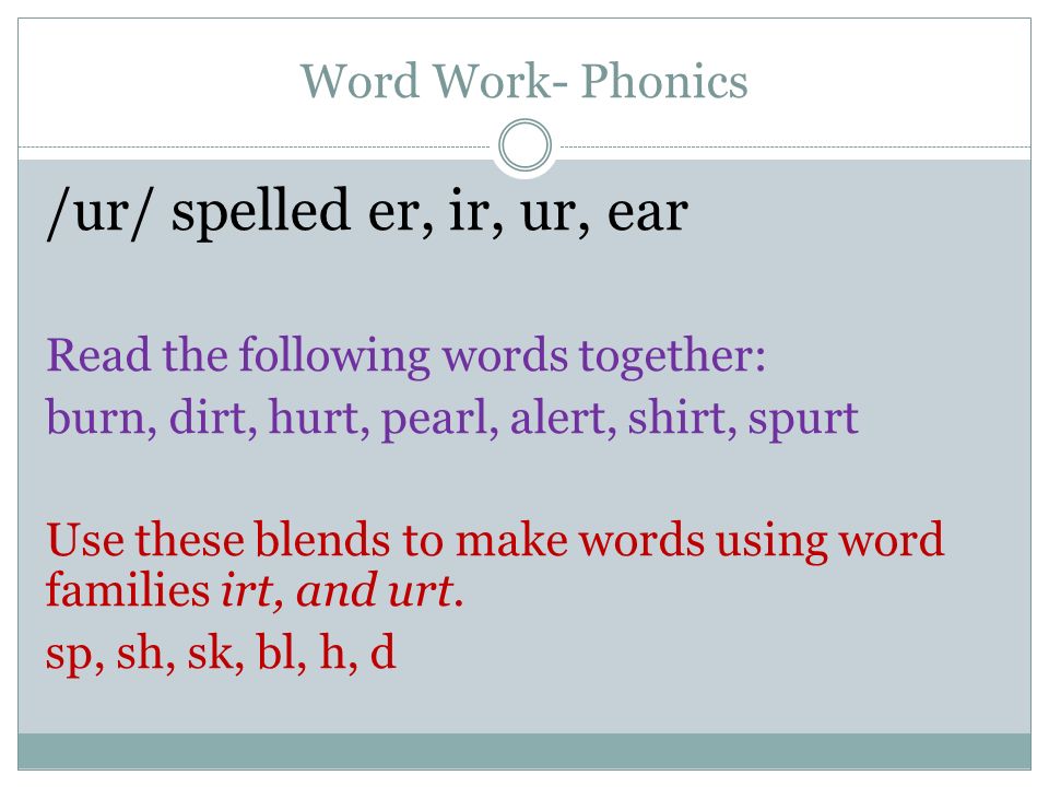 Word Work- Phonics /ur/ spelled er, ir, ur, ear Read the following words together: burn, dirt, hurt, pearl, alert, shirt, spurt Use these blends to make words using word families irt, and urt.