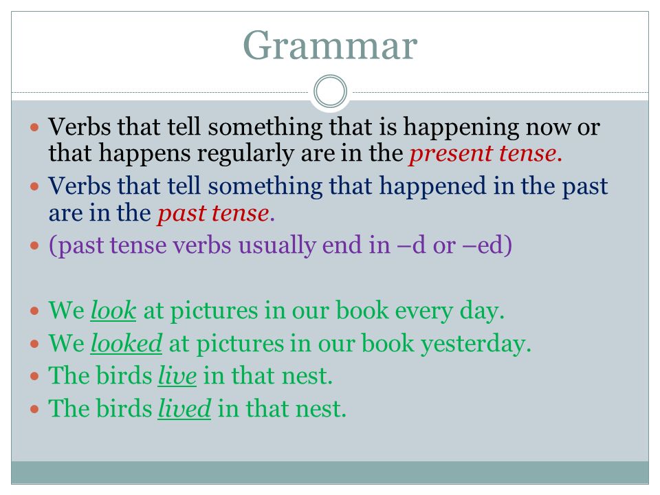 Grammar Verbs that tell something that is happening now or that happens regularly are in the present tense.