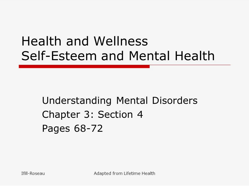 Ifill-RoseauAdapted from Lifetime Health Health and Wellness Self-Esteem and Mental Health Understanding Mental Disorders Chapter 3: Section 4 Pages 68-72