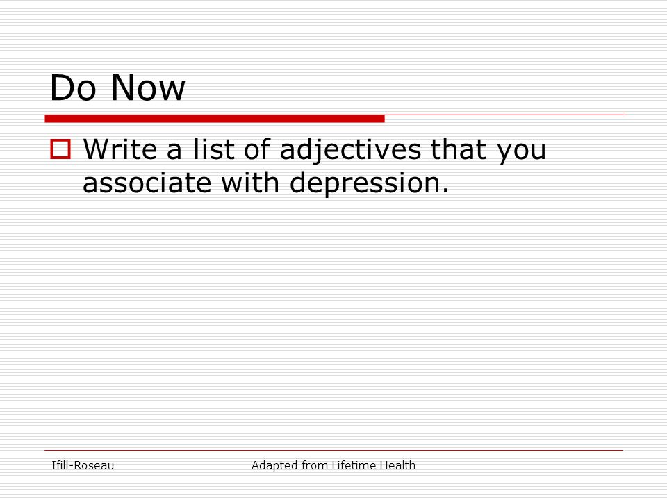 Ifill-RoseauAdapted from Lifetime Health Do Now  Write a list of adjectives that you associate with depression.