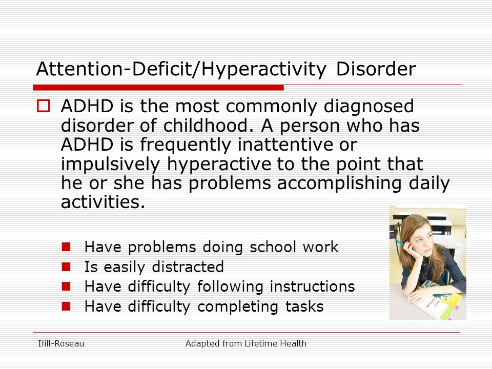Ifill-RoseauAdapted from Lifetime Health Attention-Deficit/Hyperactivity Disorder  ADHD is the most commonly diagnosed disorder of childhood.