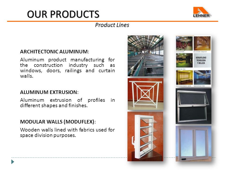 OUR PRODUCTS Product Lines ARCHITECTONIC ALUMINUM: Aluminum product manufacturing for the construction industry such as windows, doors, railings and curtain walls.