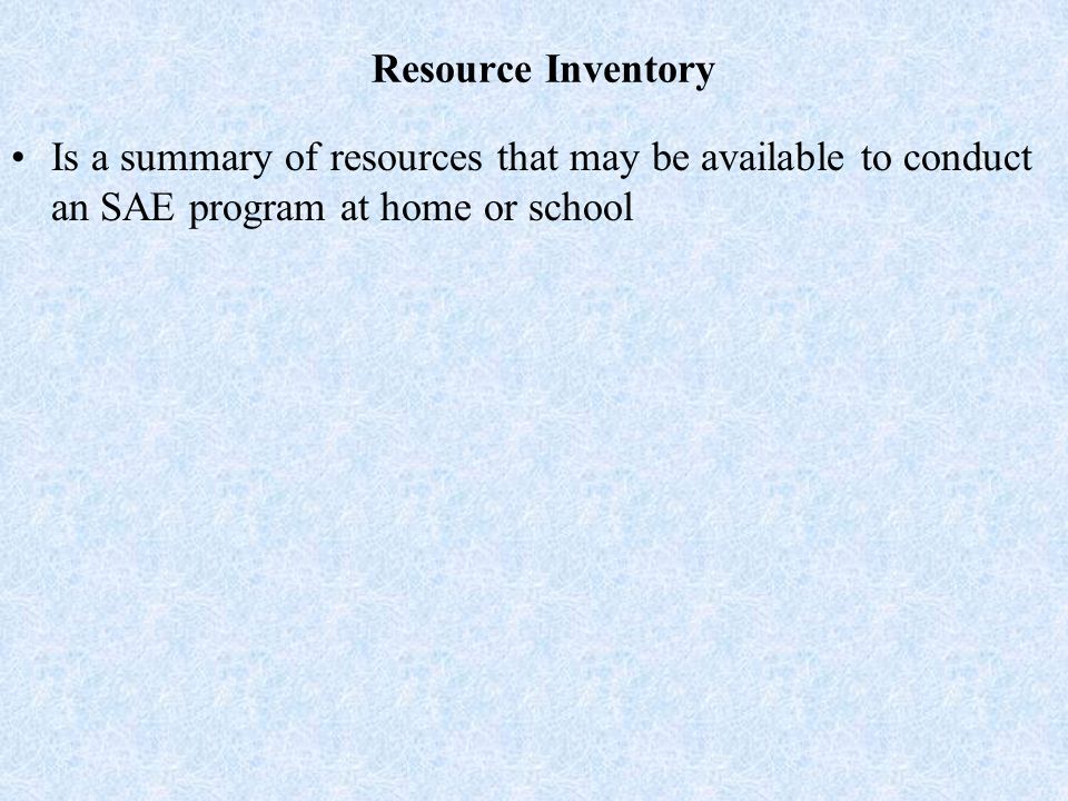 Resource Inventory Is a summary of resources that may be available to conduct an SAE program at home or school