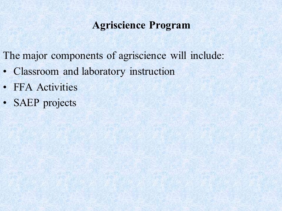 Agriscience Program The major components of agriscience will include: Classroom and laboratory instruction FFA Activities SAEP projects