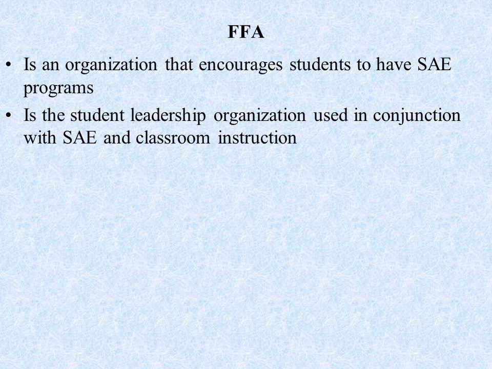 FFA Is an organization that encourages students to have SAE programs Is the student leadership organization used in conjunction with SAE and classroom instruction