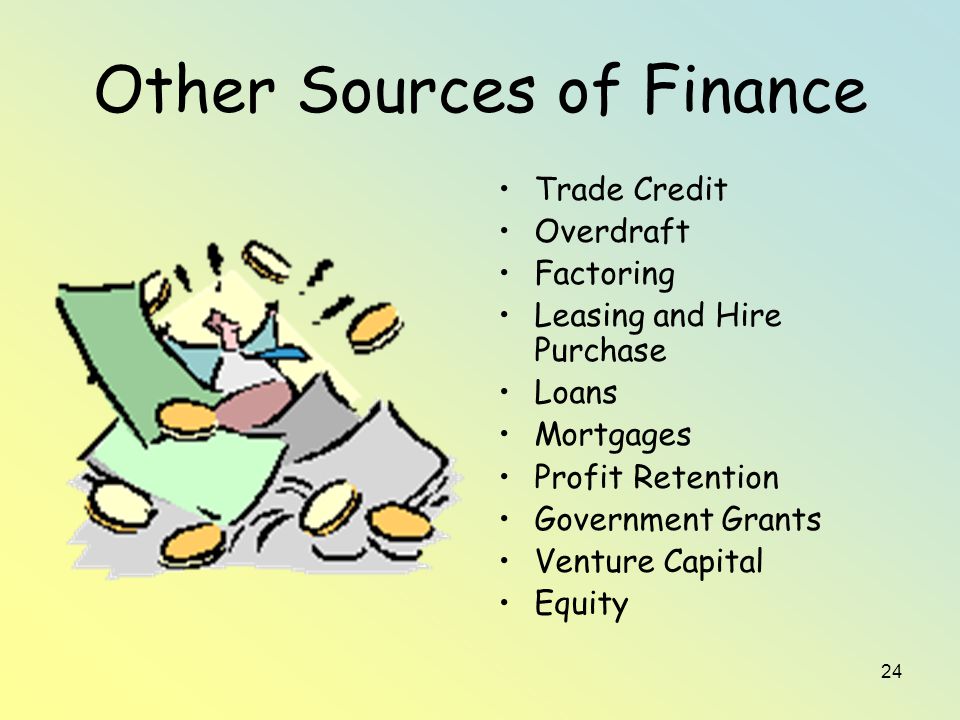 24 Other Sources of Finance Trade Credit Overdraft Factoring Leasing and Hire Purchase Loans Mortgages Profit Retention Government Grants Venture Capital Equity