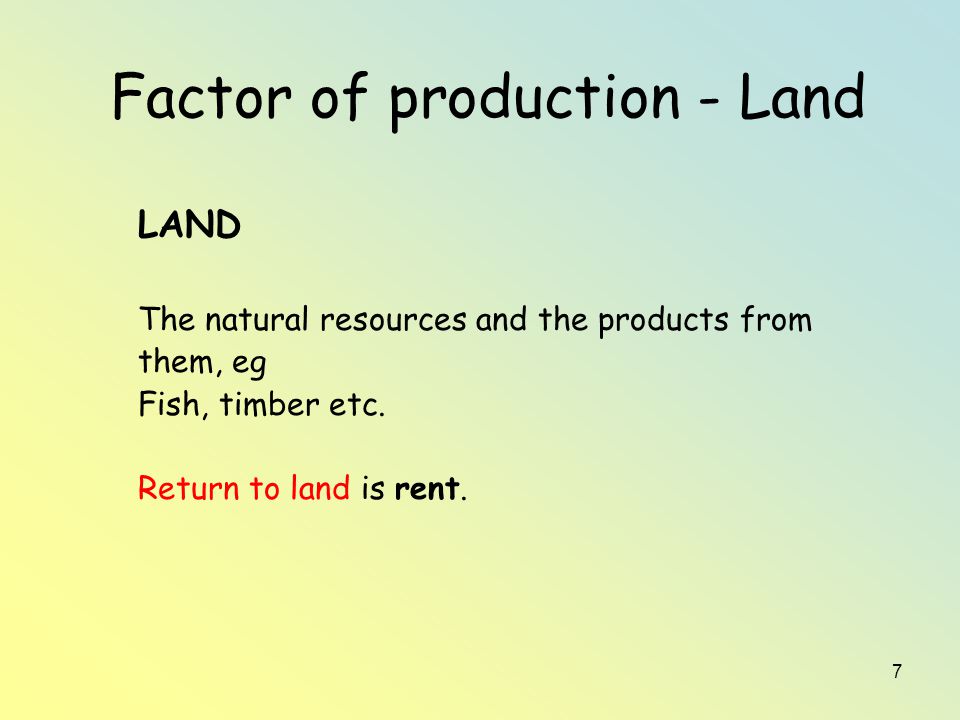 7 Factor of production - Land LAND The natural resources and the products from them, eg Fish, timber etc.