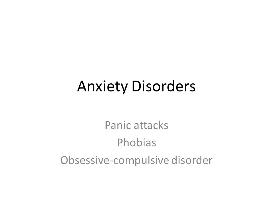 Anxiety Disorders Panic attacks Phobias Obsessive-compulsive disorder