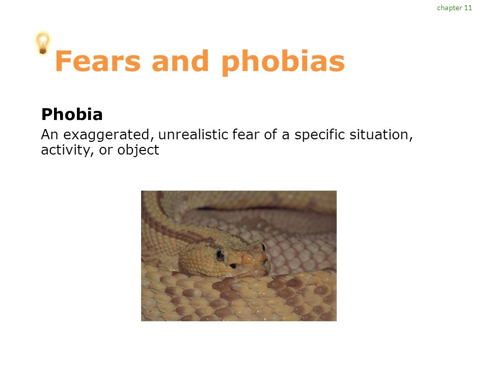 Fears and phobias Phobia An exaggerated, unrealistic fear of a specific situation, activity, or object chapter 11